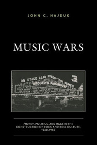 Music Wars: Money, Politics, And Race In The Construction Of Rock And Roll Culture, 19401960 Music Wars: Money, Politics, And Race In The Construction Of Rock And Roll Culture, 19401960