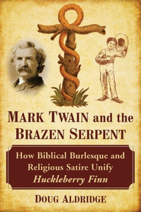 Mark Twain And The Brazen Serpent: How Biblical Burlesque And Religious Satire Unify Huckleberry Finn Mark Twain And The Brazen Serpent: How Biblical Burlesque And Religious Satire Unify Huckleberry Finn