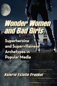 Wonder Women And Bad Girls: Superheroine And Supervillainess Archetypes In Popular Media Wonder Women And Bad Girls: Superheroine And Supervillainess Archetypes In Popular Media