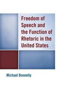 Freedom Of Speech And The Function Of Rhetoric In The United States Freedom Of Speech And The Function Of Rhetoric In The United States