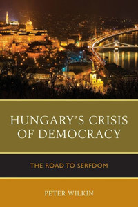 Hungary's Crisis Of Democracy: The Road To Serfdom Hungary's Crisis Of Democracy: The Road To Serfdom