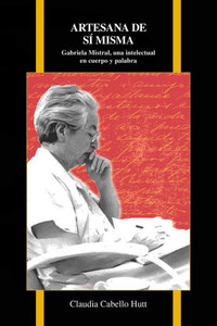 Artesana De Si Misma: Gabriela Mistral, Una Intelectual En Cuerpo Y Palabra (Purdue Studies In Romance Literatures, 72)
