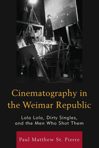 Cinematography In The Weimar Republic: Lola Lola, Dirty Singles, And The Men Who Shot Them (The Fairleigh Dickinson University Press Series In Communication Studies) Cinematography In The Weimar Republic: Lola Lola, Dirty Singles, And The Men Who Shot Them (The Fairleigh Dickinson University Press Series In Communication Studies)