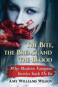 The Bite, The Breast And The Blood: Why Modern Vampire Stories Suck Us In The Bite, The Breast And The Blood: Why Modern Vampire Stories Suck Us In