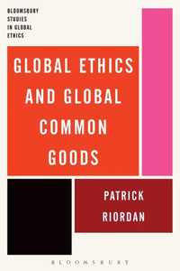 Global Ethics And Global Common Goods (Bloomsbury Studies In Global Ethics)