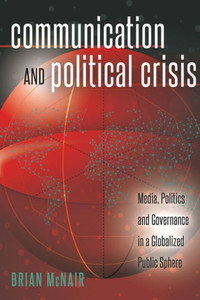 Communication And Political Crisis: Media, Politics And Governance In A Globalized Public Sphere (Global Crises And The Media)