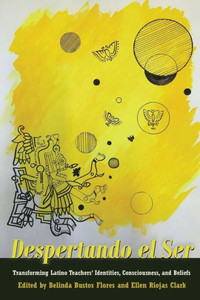 Despertando El Ser: Transforming Latino Teachers Identities, Consciousness, And Beliefs (Critical Studies Of Latinxs In The Americas) Despertando El Ser: Transforming Latino Teachers Identities, Consciousness, And Beliefs (Critical Studies Of Latinxs In The Americas)
