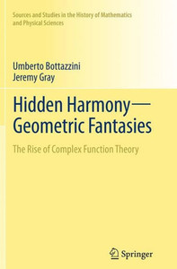 Hidden Harmony?Geometric Fantasies: The Rise Of Complex Function Theory (Sources And Studies In The History Of Mathematics And Physical Sciences)