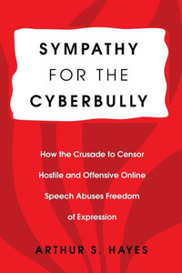 Sympathy For The Cyberbully: How The Crusade To Censor Hostile And Offensive Online Speech Abuses Freedom Of Expression (Communication Law) Sympathy For The Cyberbully: How The Crusade To Censor Hostile And Offensive Online Speech Abuses Freedom Of Expression (Communication Law)