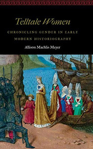 Telltale Women: Chronicling Gender in Early Modern Historiography (Women and Gender in the Early Modern World)