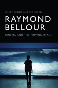 Raymond Bellour: Cinema And The Moving Image Raymond Bellour: Cinema And The Moving Image