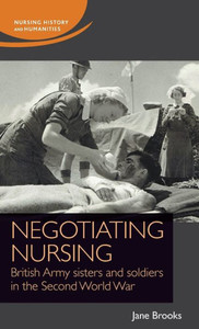 Negotiating Nursing: British Army Sisters And Soldiers In The Second World War (Nursing History And Humanities) Negotiating Nursing: British Army Sisters And Soldiers In The Second World War (Nursing History And Humanities)
