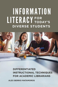 Information Literacy For Today's Diverse Students: Differentiated Instructional Techniques For Academic Librarians