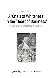 A 'Crisis of Whiteness' in the 'Heart of Darkness': Racism and the Congo Reform Movement (Cultures of Society)
