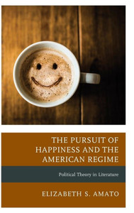 The Pursuit Of Happiness And The American Regime: Political Theory In Literature (Politics, Literature, & Film)