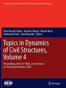 Topics In Dynamics Of Civil Structures, Volume 4: Proceedings Of The 31St Imac, A Conference On Structural Dynamics, 2013 (Conference Proceedings Of The Society For Experimental Mechanics Series)