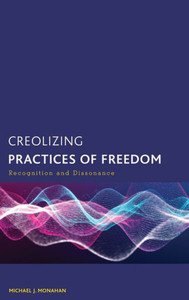 Creolizing Practices Of Freedom: Recognition And Dissonance (Creolizing The Canon)