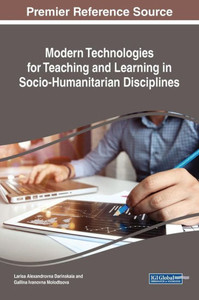 Modern Technologies For Teaching And Learning In Socio-Humanitarian Disciplines (Advances In Educational Technologies And Instructional Design) Modern Technologies For Teaching And Learning In Socio-Humanitarian Disciplines (Advances In Educational Technologies And Instructional Design)