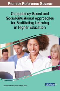 Competency-Based And Social-Situational Approaches For Facilitating Learning In Higher Education (Advances In Higher Education And Professional Development (Ahepd)) Competency-Based And Social-Situational Approaches For Facilitating Learning In Higher Education (Advances In Higher Education And Professional Development (Ahepd))