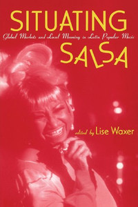 Situating Salsa: Global Markets and Local Meanings in Latin Popular Music (Perspectives in Globalpop)
