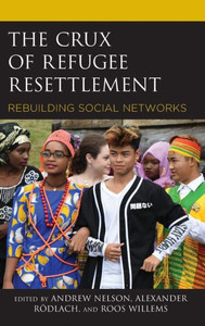 The Crux Of Refugee Resettlement: Rebuilding Social Networks (Crossing Borders In A Global World: Applying Anthropology To Migration, Displacement, And Social Change) The Crux Of Refugee Resettlement: Rebuilding Social Networks (Crossing Borders In A Global World: Applying Anthropology To Migration, Displacement, And Social Change)