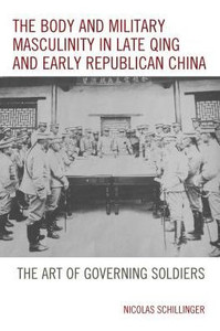 The Body And Military Masculinity In Late Qing And Early Republican China: The Art Of Governing Soldiers