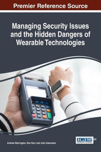 Managing Security Issues And The Hidden Dangers Of Wearable Technologies (Advances In Information Security, Privacy, And Ethics) Managing Security Issues And The Hidden Dangers Of Wearable Technologies (Advances In Information Security, Privacy, And Ethics)