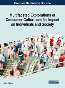 Multifaceted Explorations Of Consumer Culture And Its Impact On Individuals And Society (Advances In Marketing, Customer Relationship Management, And E-Services) Multifaceted Explorations Of Consumer Culture And Its Impact On Individuals And Society (Advances In Marketing, Customer Relationship Management, And E-Services)