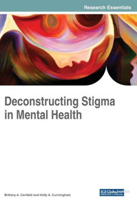 Deconstructing Stigma In Mental Health (Advances In Psychology, Mental Health, And Behavioral Studies (Apmhbs)) Deconstructing Stigma In Mental Health (Advances In Psychology, Mental Health, And Behavioral Studies (Apmhbs))
