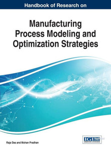 Handbook Of Research On Manufacturing Process Modeling And Optimization Strategies (Advances In Logistics, Operations, And Management Science (Aloms)) Handbook Of Research On Manufacturing Process Modeling And Optimization Strategies (Advances In Logistics, Operations, And Management Science (Aloms))