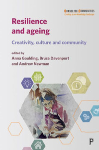 Resilience And Ageing: Creativity, Culture And Community (Connected Communities) Resilience And Ageing: Creativity, Culture And Community (Connected Communities)