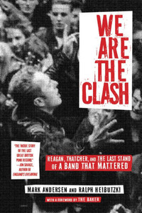 We Are The Clash: Reagan, Thatcher, And The Last Stand Of A Band That Mattered We Are The Clash: Reagan, Thatcher, And The Last Stand Of A Band That Mattered