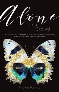 Alone In A Crowd: A Story Of A Registered Psychiatric Nurse'S Struggles With Bulimia And Mental Wellness