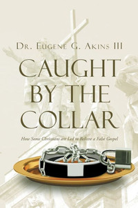 Caught By The Collar: How Some Christians Are Led To Believe A False Gospel