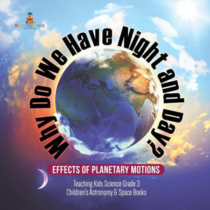 Why Do We Have Night And Day? Effects Of Planetary Motions Teaching Kids Science Grade 3 Children'S Astronomy & Space Books Why Do We Have Night And Day? Effects Of Planetary Motions Teaching Kids Science Grade 3 Children'S Astronomy & Space Books
