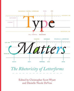 Type Matters: The Rhetoricity Of Letterforms (Visual Rhetoric) Type Matters: The Rhetoricity Of Letterforms (Visual Rhetoric)
