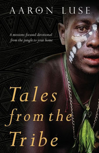 Tales From The Tribe: A Missions-Focused Devotional From The Jungle To Your Home
