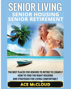 Senior Living: Senior Housing: Senior Retirement: The Best Places For Seniors To Retire To Cheaply, How To Find The Right Housing And Strategies For ... The Best Places For Seniors To Retire To)