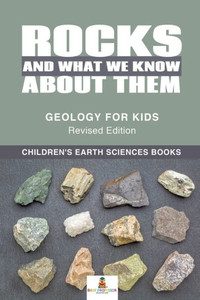 Rocks And What We Know About Them - Geology For Kids Revised Edition Children'S Earth Sciences Books Rocks And What We Know About Them - Geology For Kids Revised Edition Children'S Earth Sciences Books