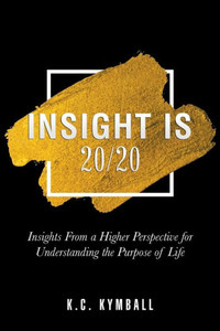 Insight Is 20/20: Insights From A Higher Perspective For Understanding The Purpose Of Life Insight Is 20/20: Insights From A Higher Perspective For Understanding The Purpose Of Life