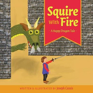 Squire With Fire: A Happy Dragon Tale Squire With Fire: A Happy Dragon Tale