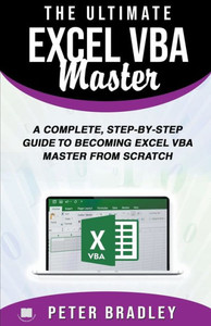 The Ultimate Excel Vba Master: A Complete, Step-By-Step Guide To Becoming Excel Vba Master From Scratch The Ultimate Excel Vba Master: A Complete, Step-By-Step Guide To Becoming Excel Vba Master From Scratch