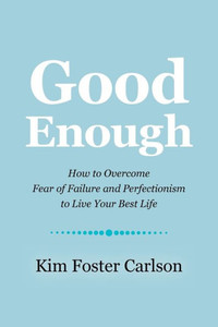 Good Enough: How To Overcome Fear Of Failure And Perfectionism To Live Your Best Life Good Enough: How To Overcome Fear Of Failure And Perfectionism To Live Your Best Life