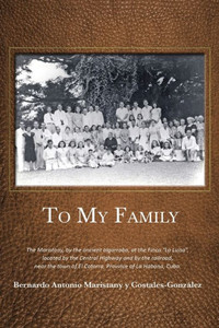 To My Family: The Maristany, By The Ancient Algarrobo, At The Finca "La Luisa", Located By The Central Highway And By The Railroad, Near The Town Of El Cotorro, Province Of La Habana, Cuba. To My Family: The Maristany, By The Ancient Algarrobo, At The Finca "La Luisa", Located By The Central Highway And By The Railroad, Near The Town Of El Cotorro, Province Of La Habana, Cuba.