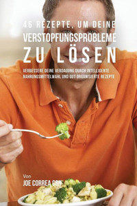 46 Rezepte, Um Deine Verstopfungsprobleme Zu Losen: Verbessere Deine Verdauung Durch Intelligente Nahrungsmittelwahl Und Gut Organisierte Rezepte (German Edition) 46 Rezepte, Um Deine Verstopfungsprobleme Zu Losen: Verbessere Deine Verdauung Durch Intelligente Nahrungsmittelwahl Und Gut Organisierte Rezepte (German Edition)