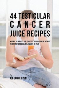 44 Testicular Cancer Juice Recipes: Naturally Prevent And Treat Testicular Cancer Without Recurring To Medical Treatments Or Pills 44 Testicular Cancer Juice Recipes: Naturally Prevent And Treat Testicular Cancer Without Recurring To Medical Treatments Or Pills