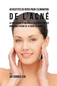 48 Recettes De Repas Pour L'elimination De L'Acne: La Voie Rapide Et Naturelle Pour Resoudre Les Problèmes D'Acne En 10 Jours Ou Moins! (French Edition)