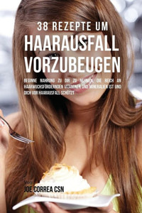 38 Rezepte Um Haarausfall Vorzubeugen: Beginne Nahrung Zu Dir Zu Nehmen, Die Reich An Haarwuchsfordernden Vitaminen Und Mineralien Ist Und Dich Vor Haarausfall Schutzt (German Edition)