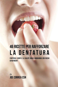 46 Ricette Per Rafforzare La Dentatura: Fortifica I Denti E La Salute Orale Mangiando Cibi Ricchi Di Nutrienti (Italian Edition) 46 Ricette Per Rafforzare La Dentatura: Fortifica I Denti E La Salute Orale Mangiando Cibi Ricchi Di Nutrienti (Italian Edition)