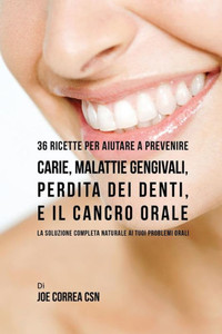 36 Ricette Per Aiutare A Prevenire Carie, Malattie Gengivali, Perdita Dei Denti, E Il Cancro Orale: La Soluzione Completa Naturale Ai Tuoi Problemi Orali (Italian Edition) 36 Ricette Per Aiutare A Prevenire Carie, Malattie Gengivali, Perdita Dei Denti, E Il Cancro Orale: La Soluzione Completa Naturale Ai Tuoi Problemi Orali (Italian Edition)